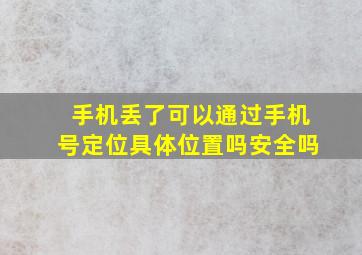 手机丢了可以通过手机号定位具体位置吗安全吗