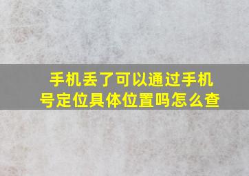 手机丢了可以通过手机号定位具体位置吗怎么查