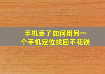 手机丢了如何用另一个手机定位找回不花钱