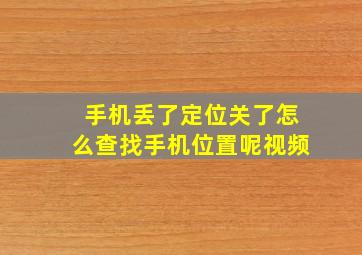 手机丢了定位关了怎么查找手机位置呢视频