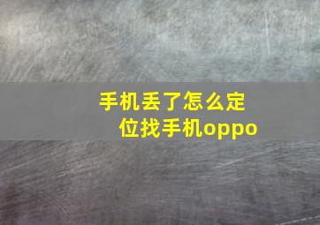 手机丢了怎么定位找手机oppo