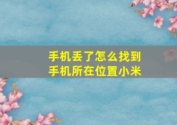 手机丢了怎么找到手机所在位置小米