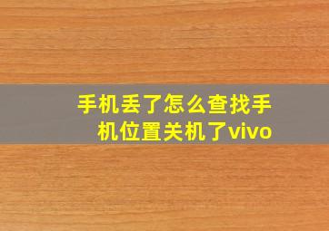 手机丢了怎么查找手机位置关机了vivo