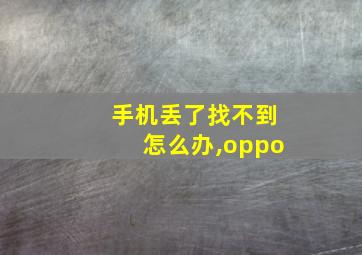 手机丢了找不到怎么办,oppo