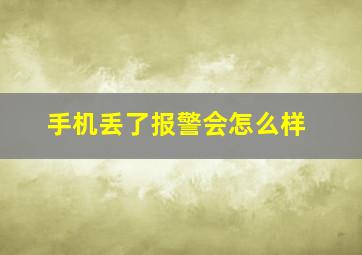 手机丢了报警会怎么样