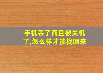 手机丢了而且被关机了,怎么样才能找回来