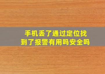 手机丢了通过定位找到了报警有用吗安全吗