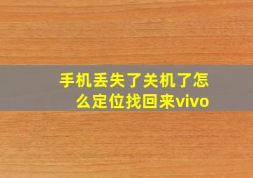 手机丢失了关机了怎么定位找回来vivo