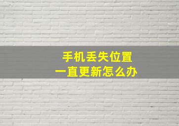 手机丢失位置一直更新怎么办