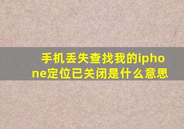 手机丢失查找我的iphone定位已关闭是什么意思