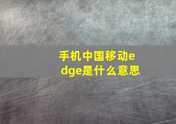 手机中国移动edge是什么意思