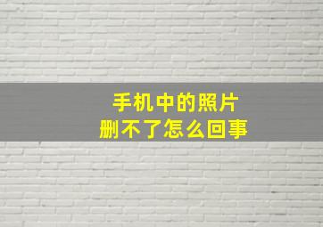 手机中的照片删不了怎么回事