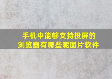 手机中能够支持投屏的浏览器有哪些呢图片软件