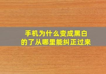 手机为什么变成黑白的了从哪里能纠正过来