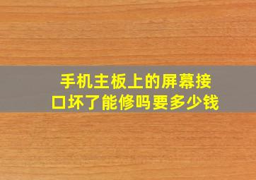 手机主板上的屏幕接口坏了能修吗要多少钱