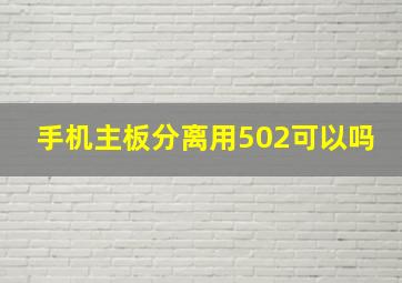 手机主板分离用502可以吗