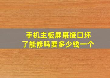 手机主板屏幕接口坏了能修吗要多少钱一个