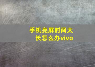 手机亮屏时间太长怎么办vivo