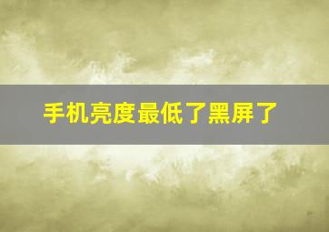 手机亮度最低了黑屏了