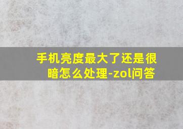 手机亮度最大了还是很暗怎么处理-zol问答