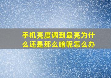 手机亮度调到最亮为什么还是那么暗呢怎么办