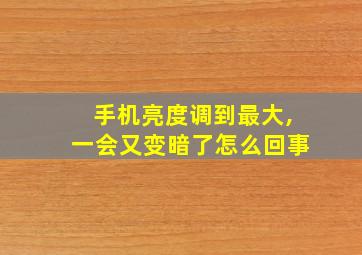 手机亮度调到最大,一会又变暗了怎么回事