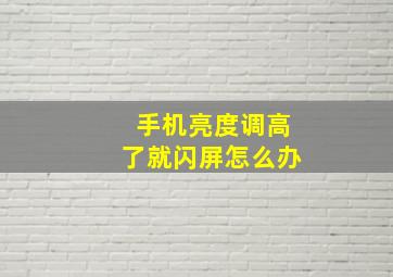 手机亮度调高了就闪屏怎么办