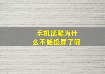 手机优酷为什么不能投屏了呢