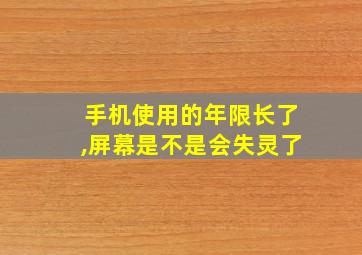 手机使用的年限长了,屏幕是不是会失灵了