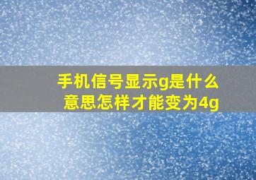 手机信号显示g是什么意思怎样才能变为4g