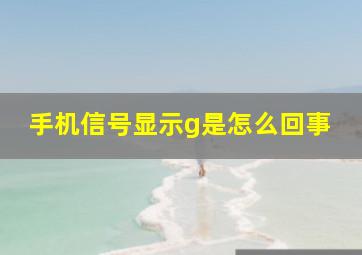 手机信号显示g是怎么回事