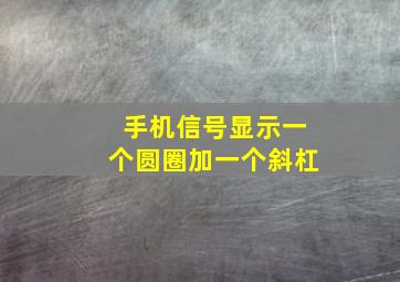 手机信号显示一个圆圈加一个斜杠