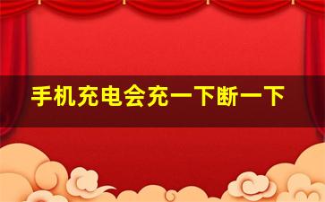 手机充电会充一下断一下