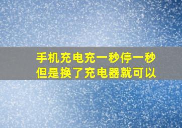 手机充电充一秒停一秒但是换了充电器就可以