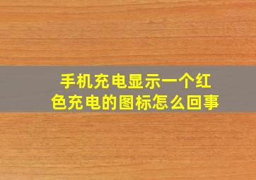 手机充电显示一个红色充电的图标怎么回事