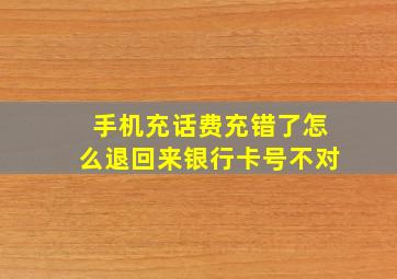 手机充话费充错了怎么退回来银行卡号不对