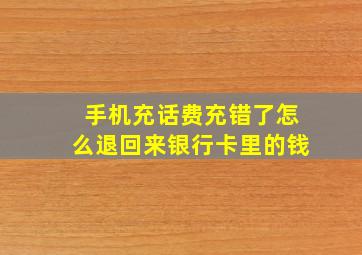 手机充话费充错了怎么退回来银行卡里的钱