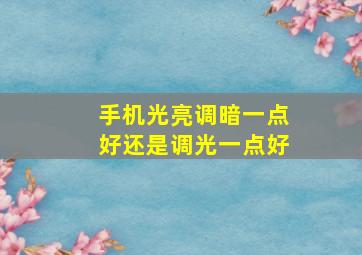 手机光亮调暗一点好还是调光一点好