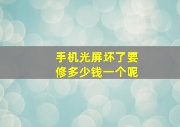 手机光屏坏了要修多少钱一个呢