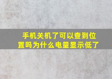 手机关机了可以查到位置吗为什么电量显示低了