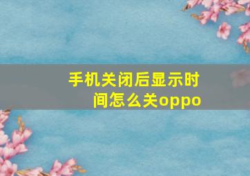 手机关闭后显示时间怎么关oppo