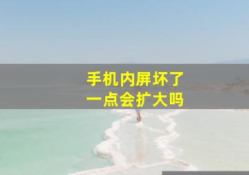 手机内屏坏了一点会扩大吗