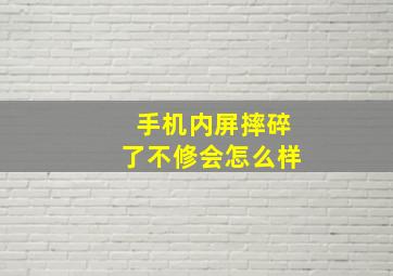 手机内屏摔碎了不修会怎么样