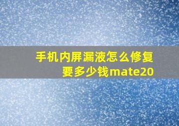 手机内屏漏液怎么修复要多少钱mate20