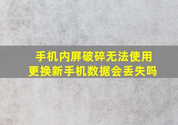 手机内屏破碎无法使用更换新手机数据会丢失吗