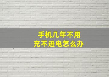 手机几年不用充不进电怎么办