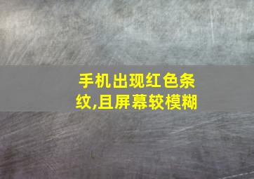 手机出现红色条纹,且屏幕较模糊