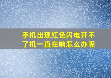 手机出现红色闪电开不了机一直在响怎么办呢