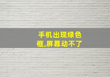 手机出现绿色框,屏幕动不了