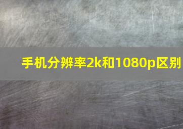 手机分辨率2k和1080p区别